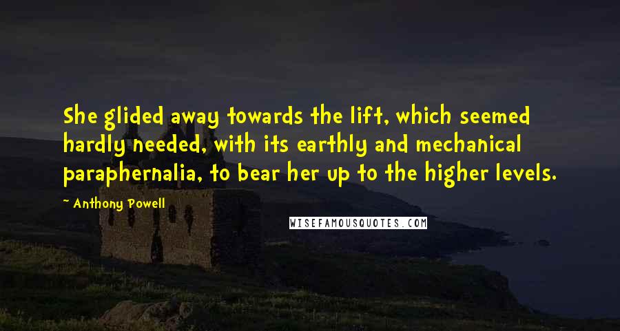 Anthony Powell quotes: She glided away towards the lift, which seemed hardly needed, with its earthly and mechanical paraphernalia, to bear her up to the higher levels.