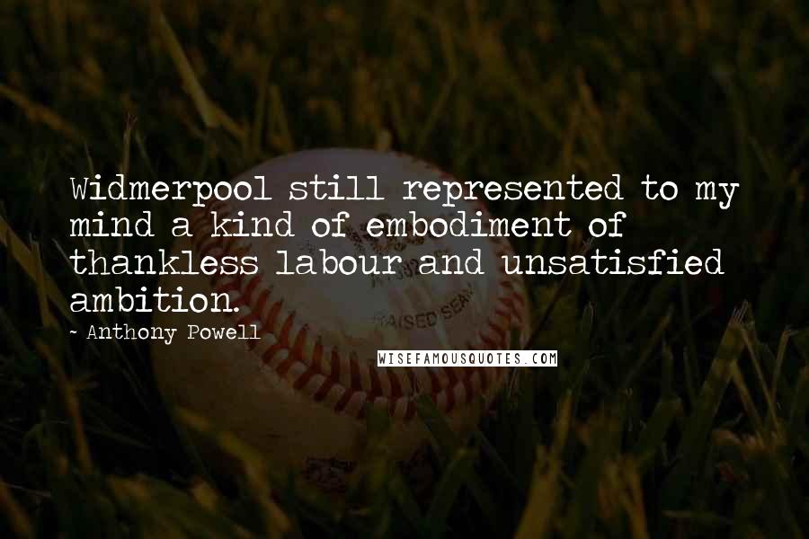 Anthony Powell quotes: Widmerpool still represented to my mind a kind of embodiment of thankless labour and unsatisfied ambition.