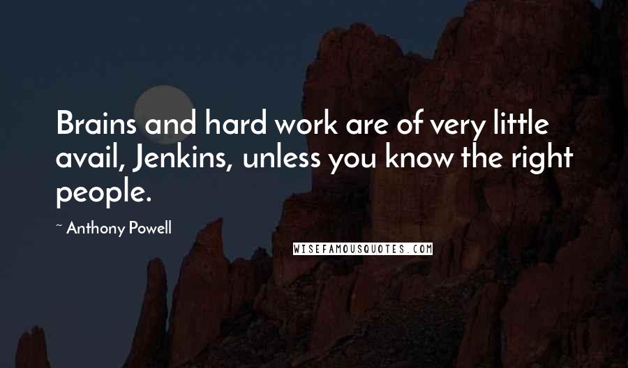 Anthony Powell quotes: Brains and hard work are of very little avail, Jenkins, unless you know the right people.