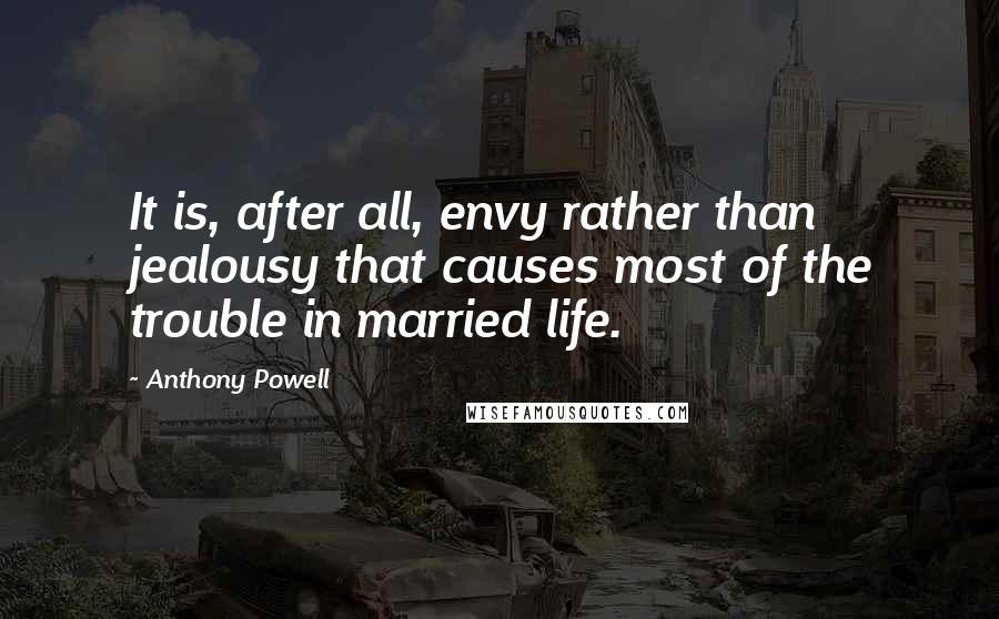 Anthony Powell quotes: It is, after all, envy rather than jealousy that causes most of the trouble in married life.