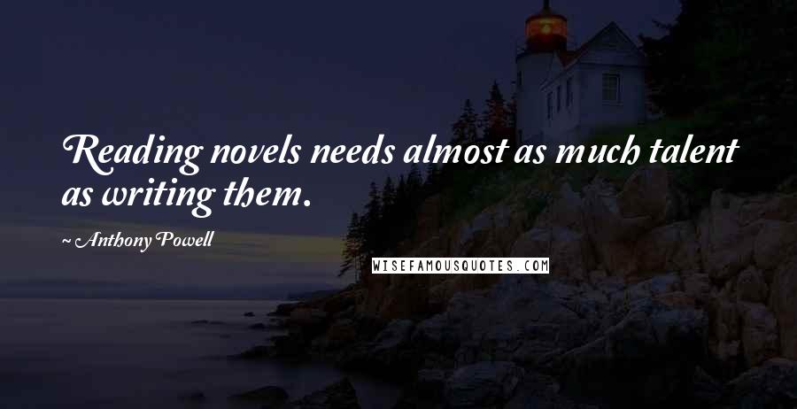 Anthony Powell quotes: Reading novels needs almost as much talent as writing them.
