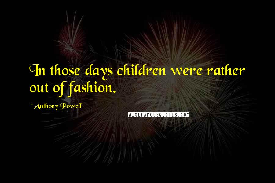 Anthony Powell quotes: In those days children were rather out of fashion.