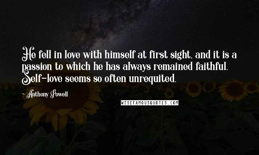 Anthony Powell quotes: He fell in love with himself at first sight, and it is a passion to which he has always remained faithful. Self-love seems so often unrequited.