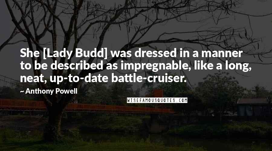 Anthony Powell quotes: She [Lady Budd] was dressed in a manner to be described as impregnable, like a long, neat, up-to-date battle-cruiser.
