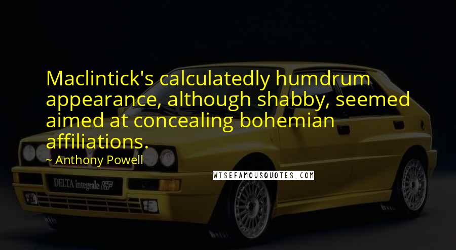 Anthony Powell quotes: Maclintick's calculatedly humdrum appearance, although shabby, seemed aimed at concealing bohemian affiliations.
