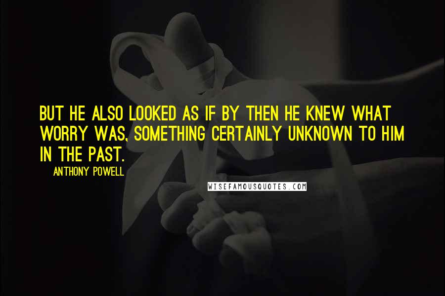 Anthony Powell quotes: But he also looked as if by then he knew what worry was, something certainly unknown to him in the past.