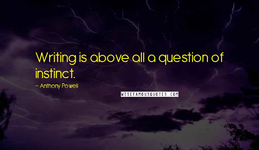 Anthony Powell quotes: Writing is above all a question of instinct.