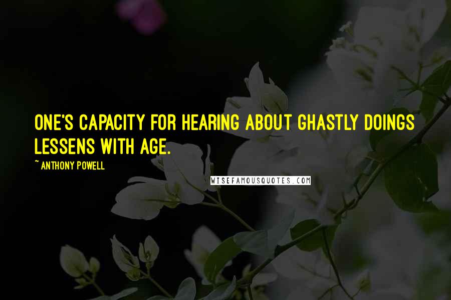 Anthony Powell quotes: One's capacity for hearing about ghastly doings lessens with age.