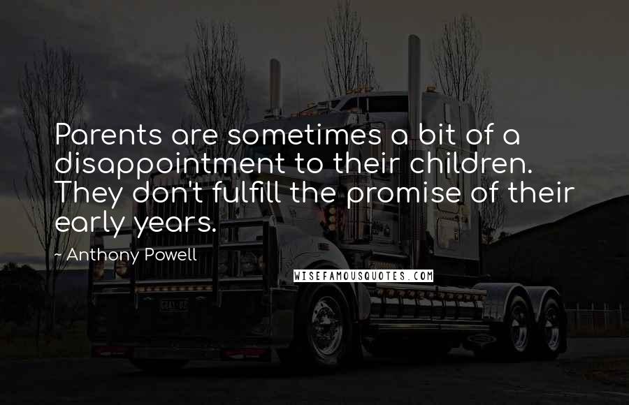 Anthony Powell quotes: Parents are sometimes a bit of a disappointment to their children. They don't fulfill the promise of their early years.