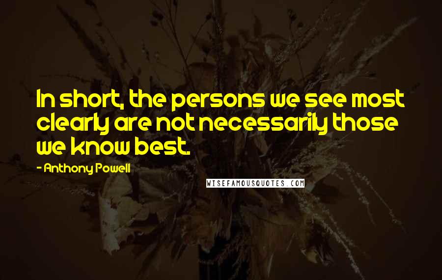 Anthony Powell quotes: In short, the persons we see most clearly are not necessarily those we know best.