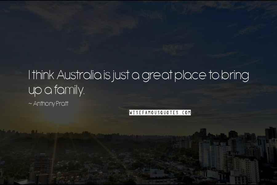 Anthony Pratt quotes: I think Australia is just a great place to bring up a family.