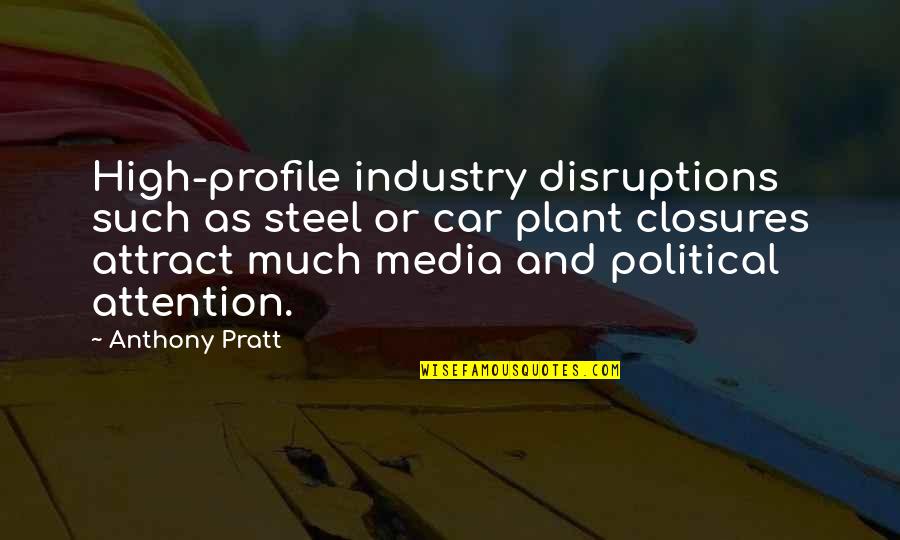 Anthony Pratt Quotes By Anthony Pratt: High-profile industry disruptions such as steel or car