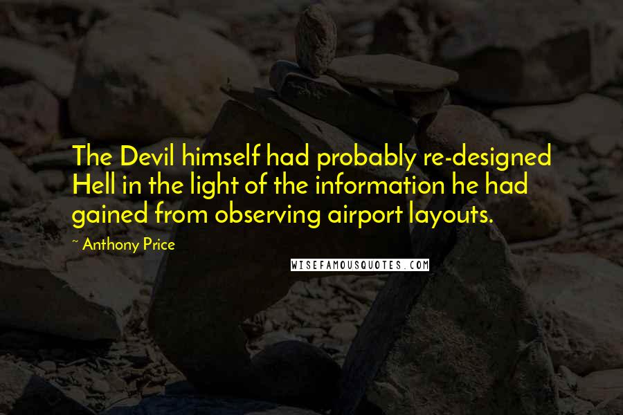 Anthony Price quotes: The Devil himself had probably re-designed Hell in the light of the information he had gained from observing airport layouts.