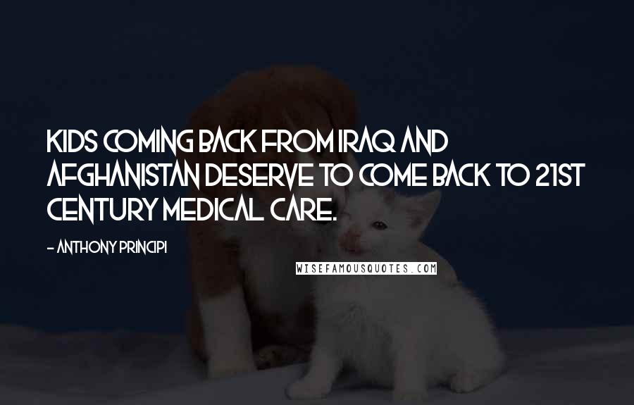 Anthony Principi quotes: Kids coming back from Iraq and Afghanistan deserve to come back to 21st century medical care.