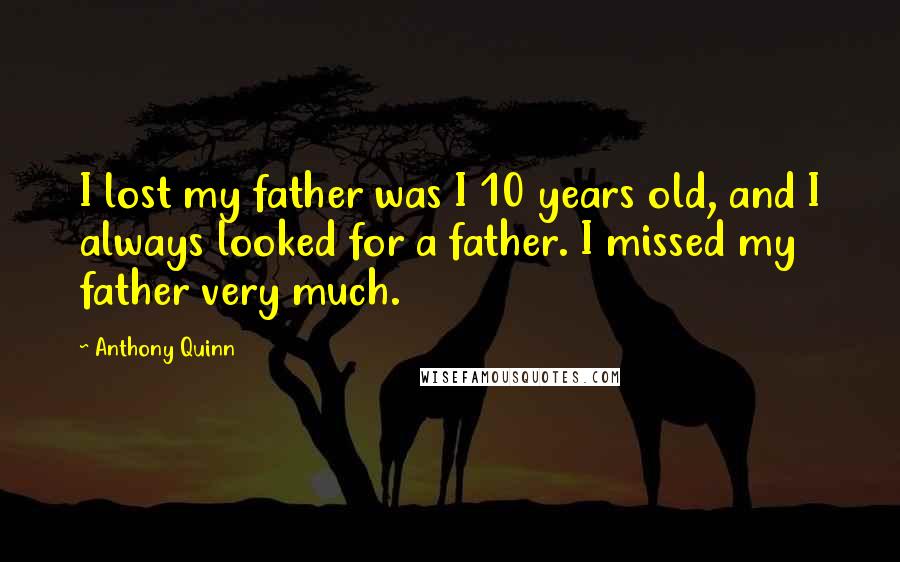 Anthony Quinn quotes: I lost my father was I 10 years old, and I always looked for a father. I missed my father very much.