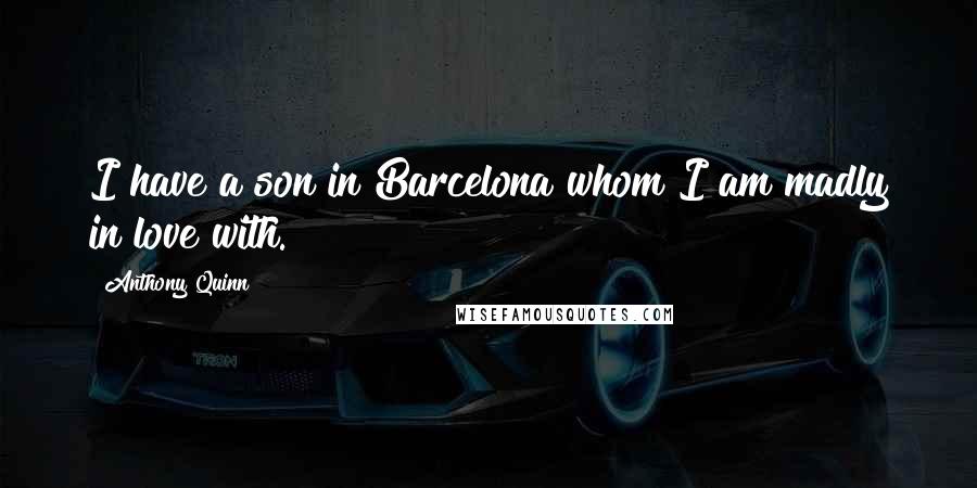 Anthony Quinn quotes: I have a son in Barcelona whom I am madly in love with.