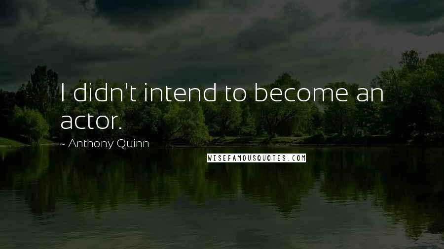 Anthony Quinn quotes: I didn't intend to become an actor.