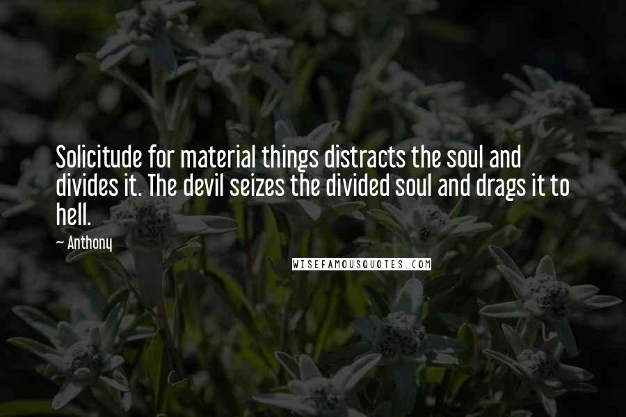 Anthony quotes: Solicitude for material things distracts the soul and divides it. The devil seizes the divided soul and drags it to hell. Anthony quotes: Solicitude for material things distracts the soul and divides it. The devil seizes the divided soul and drags it to hell.