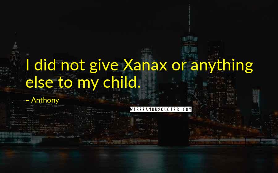 Anthony quotes: I did not give Xanax or anything else to my child.