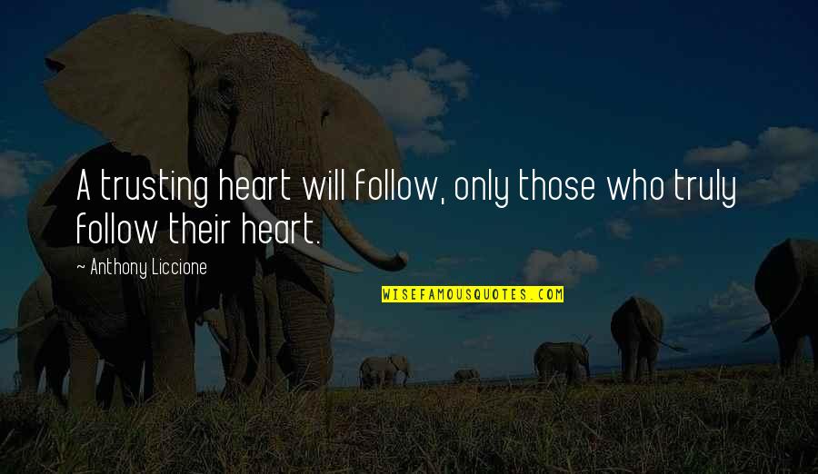 Anthony Quotes By Anthony Liccione: A trusting heart will follow, only those who Anthony Quotes By Anthony Liccione: A trusting heart will follow, only those who