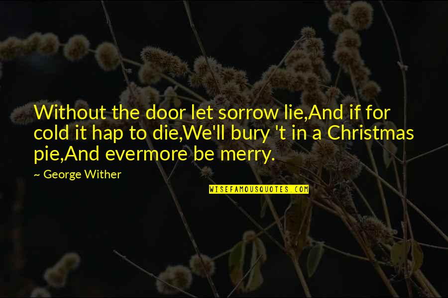 Anthony R Baeza Quotes By George Wither: Without the door let sorrow lie,And if for