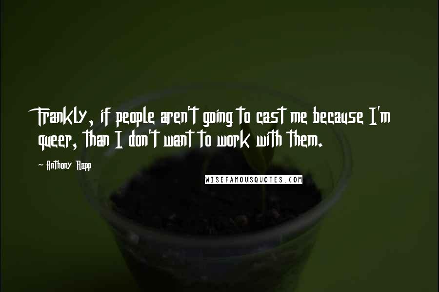 Anthony Rapp quotes: Frankly, if people aren't going to cast me because I'm queer, than I don't want to work with them.