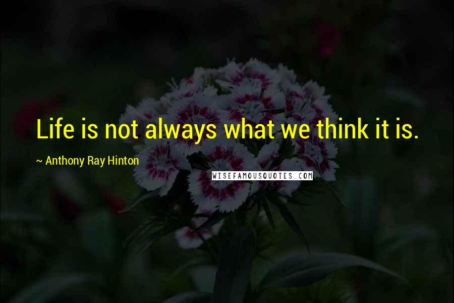 Anthony Ray Hinton quotes: Life is not always what we think it is.