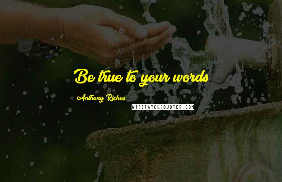 Anthony Riches quotes: Be true to your words