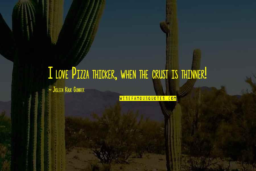 Anthony Robbins Awaken The Giant Within Quotes By Jasleen Kaur Gumber: I love Pizza thicker, when the crust is