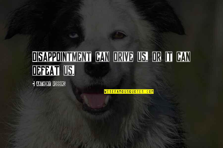 Anthony Robbins Inspirational Quotes By Anthony Robbins: Disappointment can drive us, or it can defeat Anthony Robbins Inspirational Quotes By Anthony Robbins: Disappointment can drive us, or it can defeat