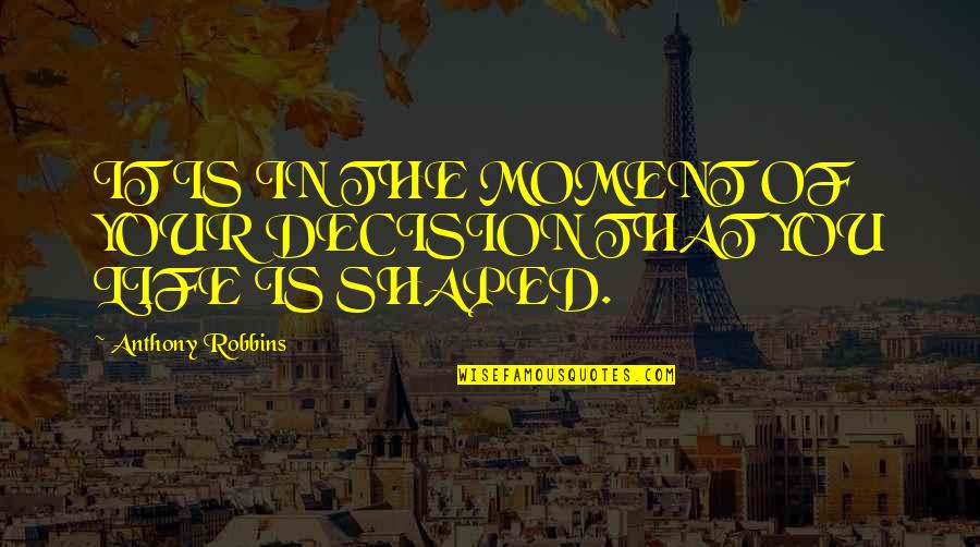 Anthony Robbins Inspirational Quotes By Anthony Robbins: IT IS IN THE MOMENT OF YOUR DECISION Anthony Robbins Inspirational Quotes By Anthony Robbins: IT IS IN THE MOMENT OF YOUR DECISION