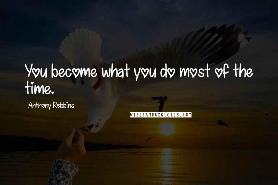 Anthony Robbins quotes: You become what you do most of the time.
