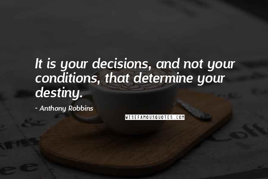 Anthony Robbins quotes: It is your decisions, and not your conditions, that determine your destiny.