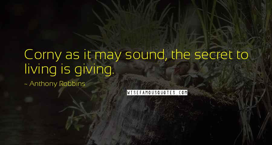 Anthony Robbins quotes: Corny as it may sound, the secret to living is giving.