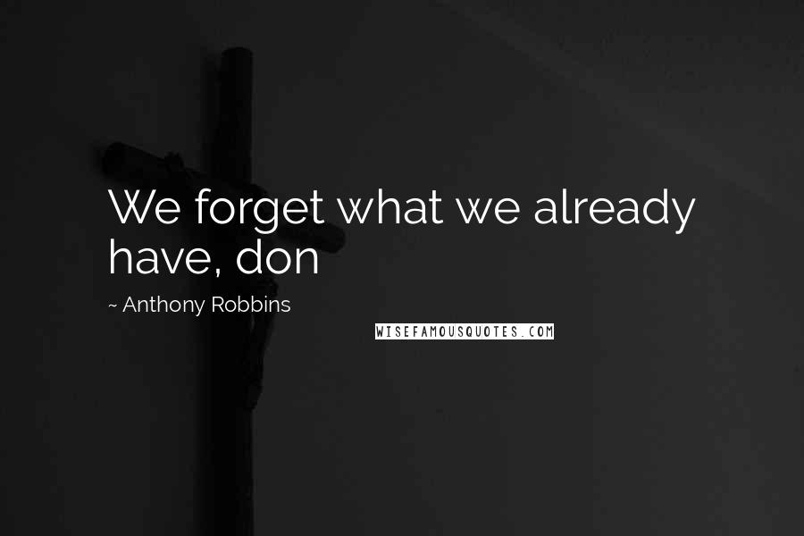 Anthony Robbins quotes: We forget what we already have, don