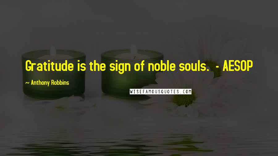 Anthony Robbins quotes: Gratitude is the sign of noble souls. - AESOP