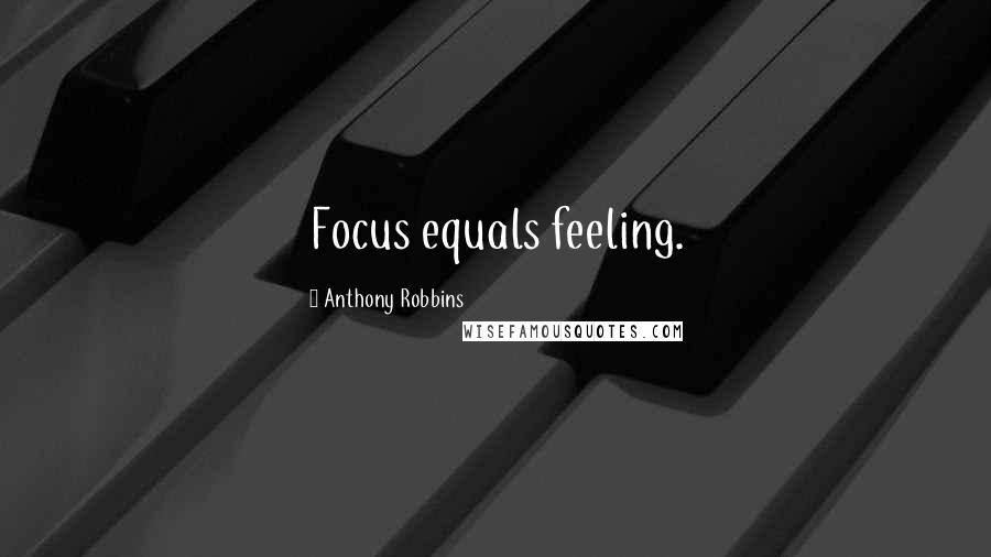 Anthony Robbins quotes: Focus equals feeling.