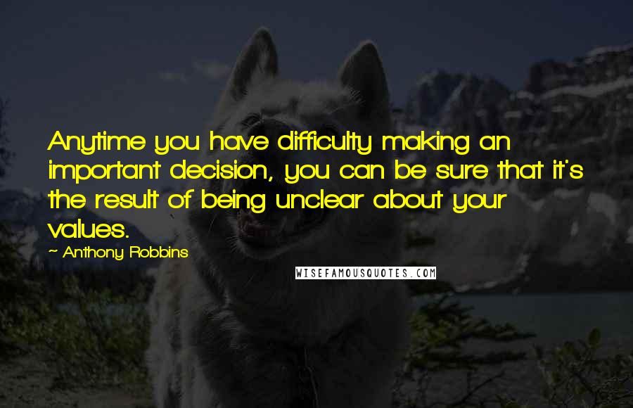 Anthony Robbins quotes: Anytime you have difficulty making an important decision, you can be sure that it's the result of being unclear about your values.