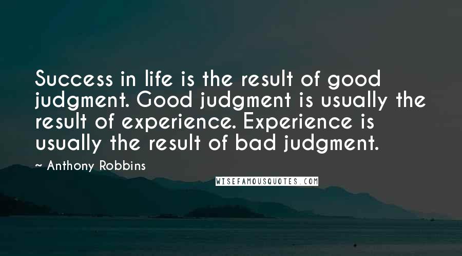 Anthony Robbins quotes: Success in life is the result of good judgment. Good judgment is usually the result of experience. Experience is usually the result of bad judgment.