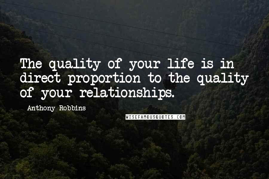 Anthony Robbins quotes: The quality of your life is in direct proportion to the quality of your relationships.