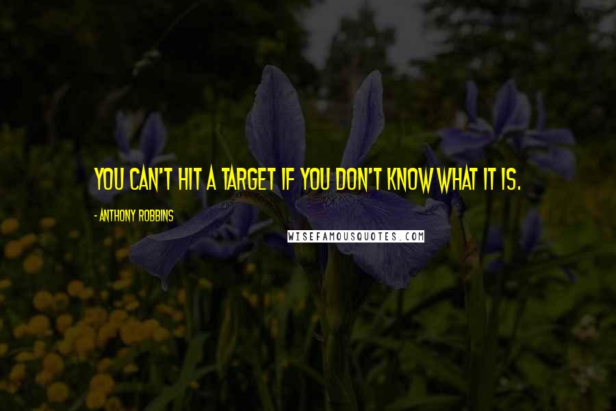 Anthony Robbins quotes: You can't hit a target if you don't know what it is.