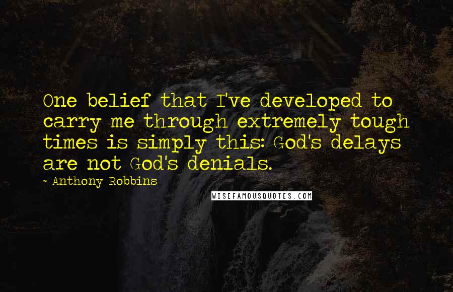 Anthony Robbins quotes: One belief that I've developed to carry me through extremely tough times is simply this: God's delays are not God's denials.