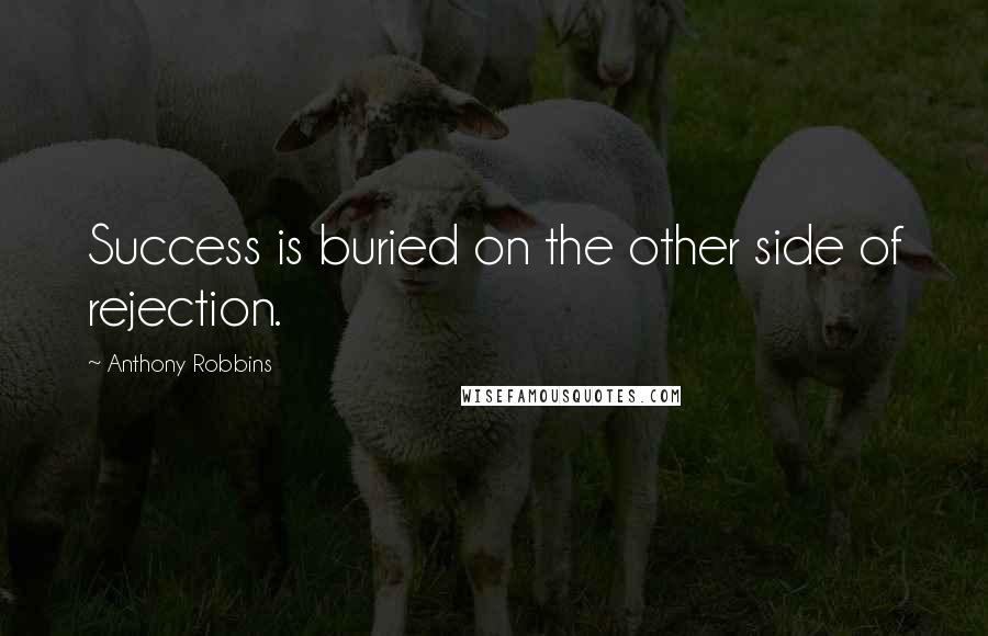 Anthony Robbins quotes: Success is buried on the other side of rejection.