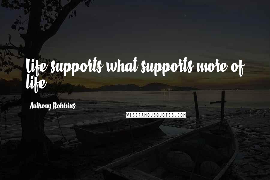 Anthony Robbins quotes: Life supports what supports more of life