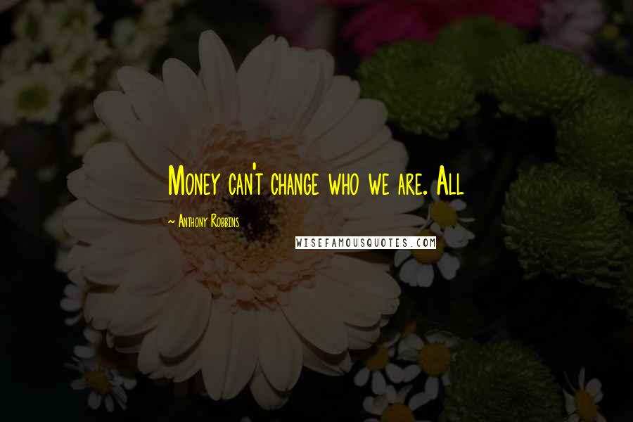 Anthony Robbins quotes: Money can't change who we are. All