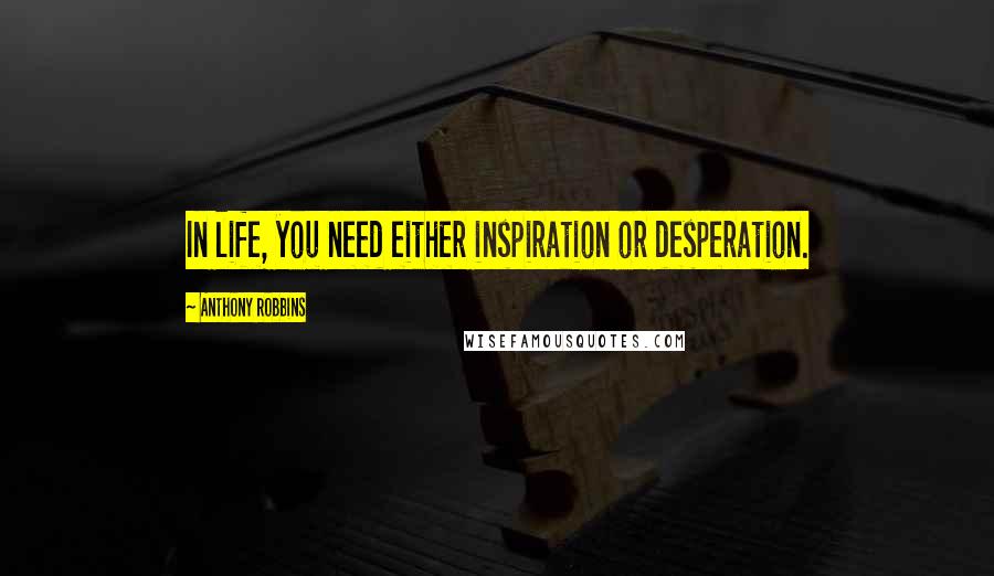 Anthony Robbins quotes: In life, you need either inspiration or desperation.
