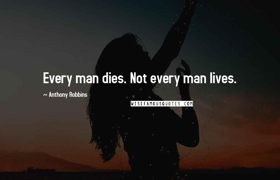 Anthony Robbins quotes: Every man dies. Not every man lives.