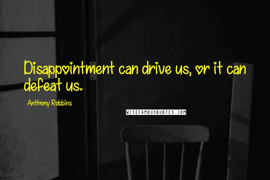 Anthony Robbins quotes: Disappointment can drive us, or it can defeat us.