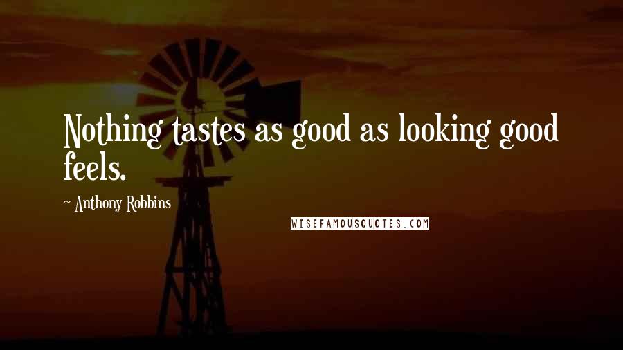 Anthony Robbins quotes: Nothing tastes as good as looking good feels.