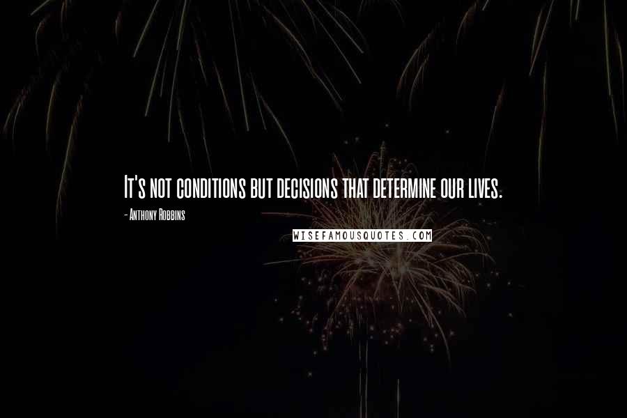 Anthony Robbins quotes: It's not conditions but decisions that determine our lives.